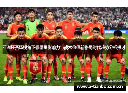 亚洲杯赛场视角下佩德里影响力与战术价值新格局时代趋势分析探讨